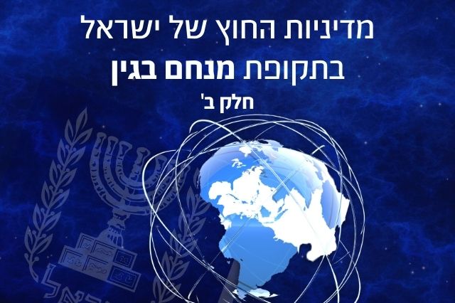 מדיניות החוץ: מנחם בגין חלק ב'
